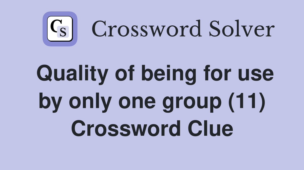 Quality of being for use by only one group (11) Crossword Clue