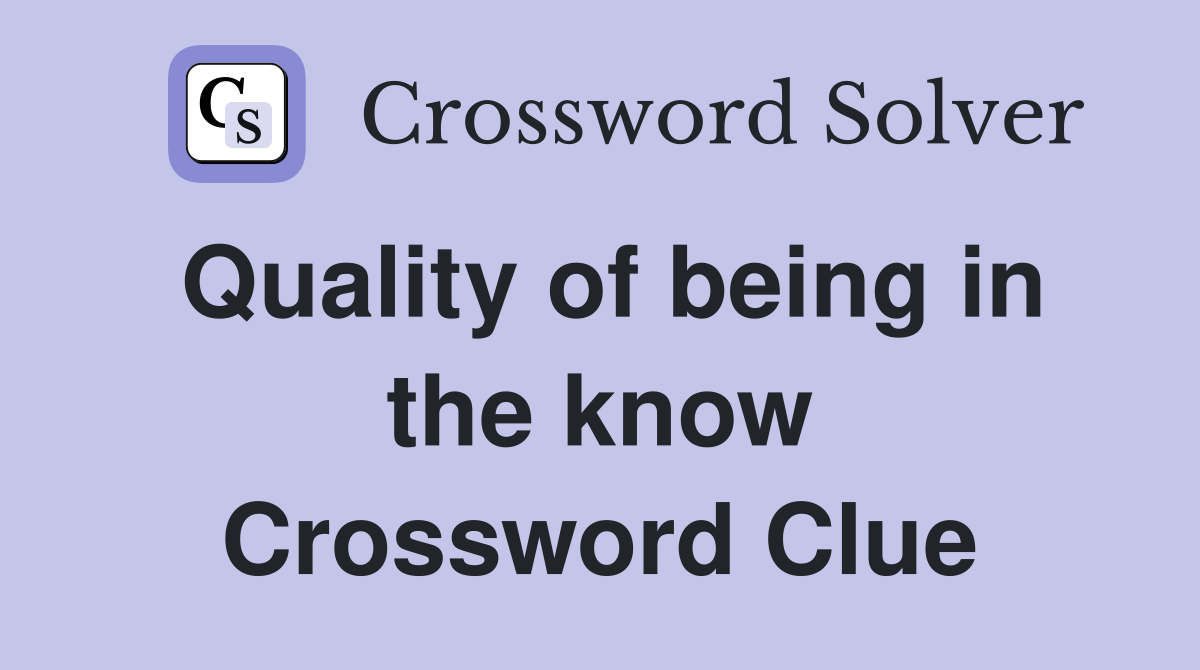 Quality of being in the know Crossword Clue