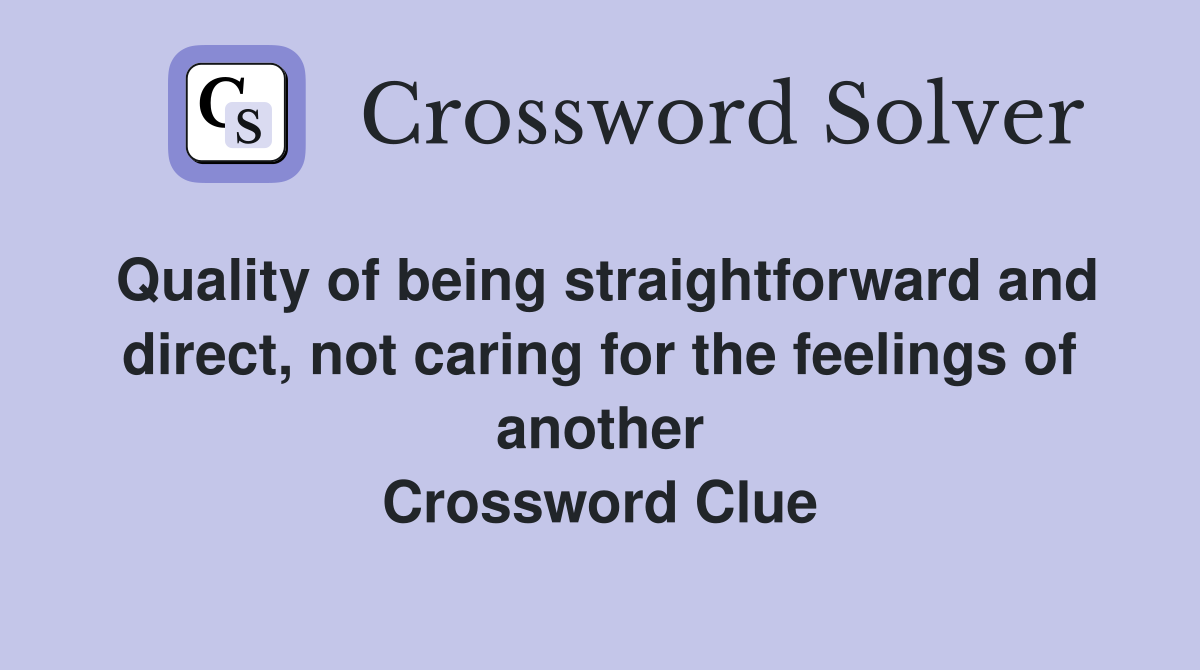 Quality of being straightforward and direct, not caring for the feelings of another Crossword Clue