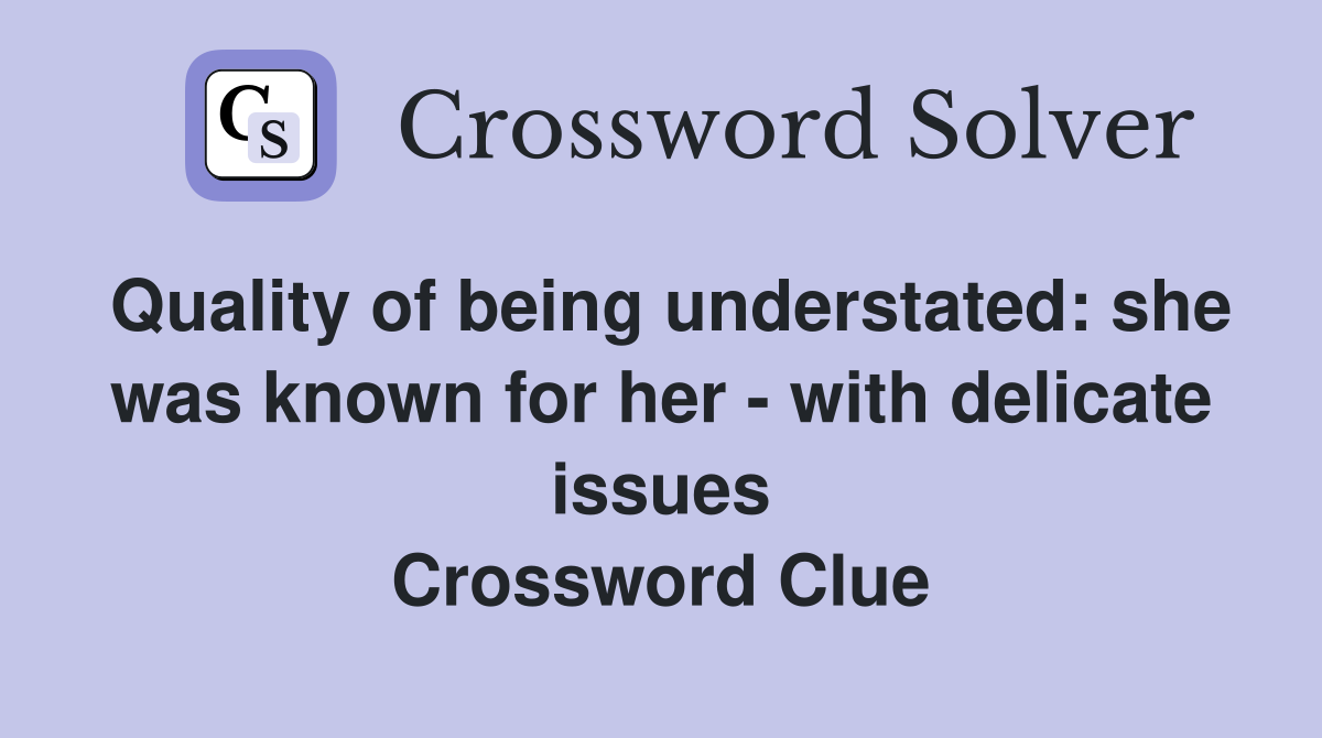 Quality of being understated: she was known for her - with delicate issues Crossword Clue