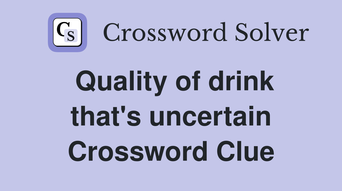 Quality of drink that's uncertain Crossword Clue
