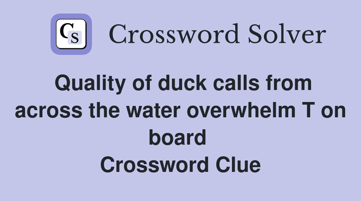Quality of duck calls from across the water overwhelm T on board  Crossword Clue