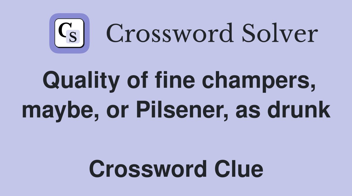 Quality of fine champers, maybe, or Pilsener, as drunk  Crossword Clue