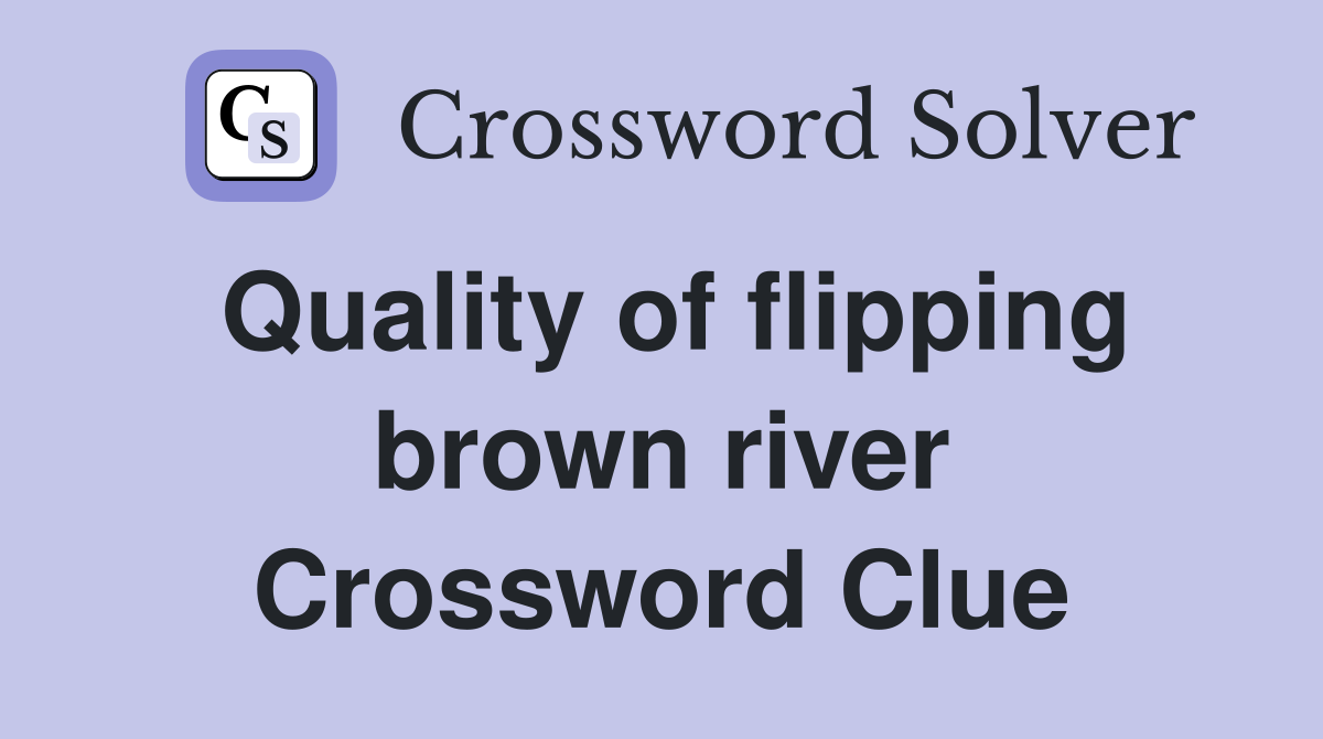 Quality of flipping brown river Crossword Clue
