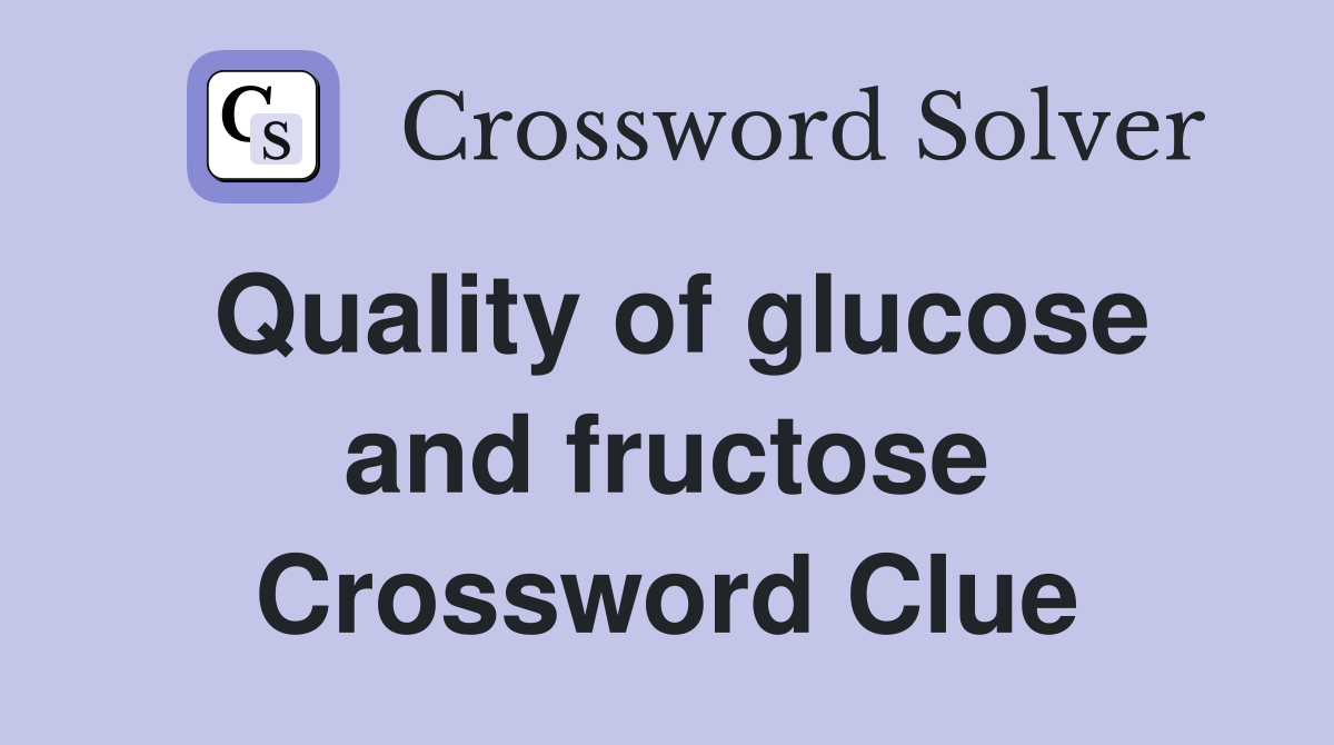 Quality of glucose and fructose Crossword Clue