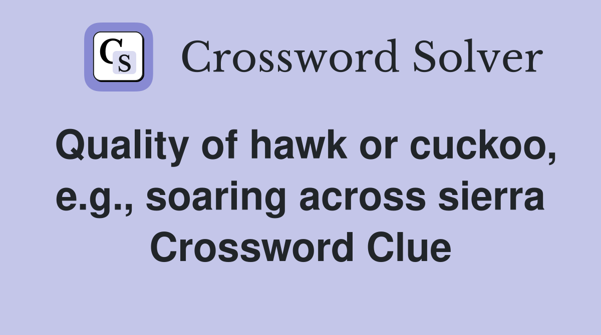 Quality of hawk or cuckoo, e.g., soaring across sierra Crossword Clue