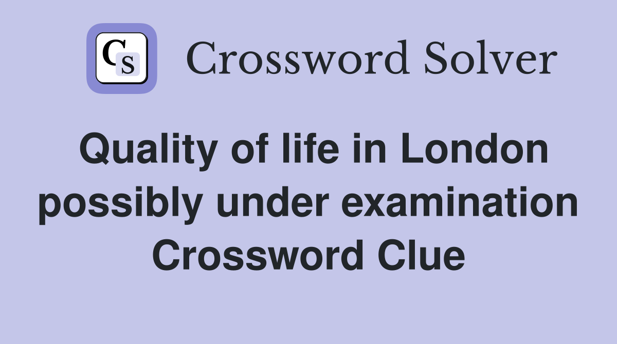 Quality of life in London possibly under examination Crossword Clue