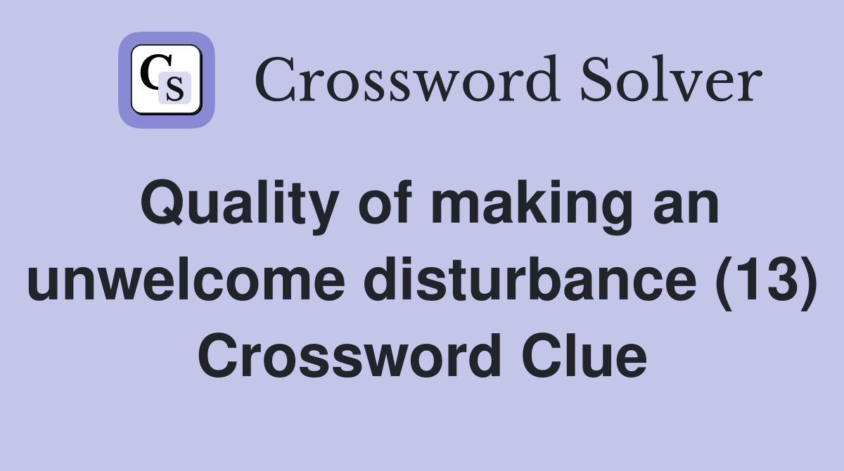 Quality of making an unwelcome disturbance (13) Crossword Clue