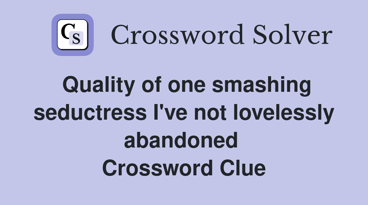 Quality of one smashing seductress I've not lovelessly abandoned  Crossword Clue