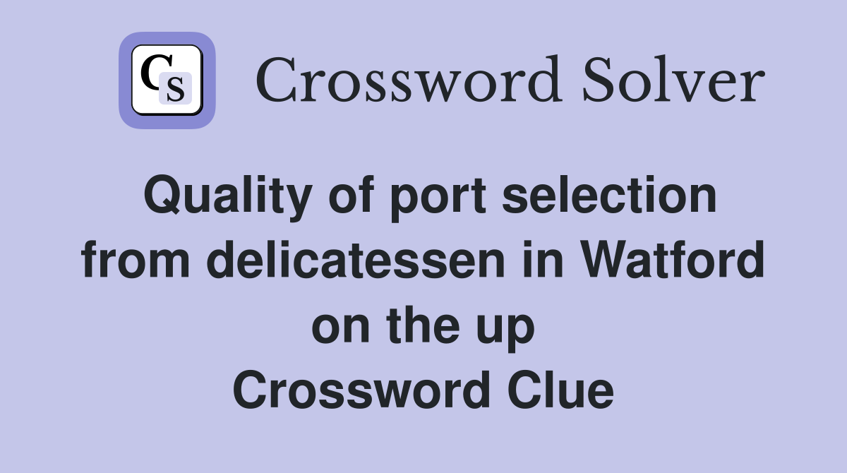 Quality of port selection from delicatessen in Watford on the up Crossword Clue