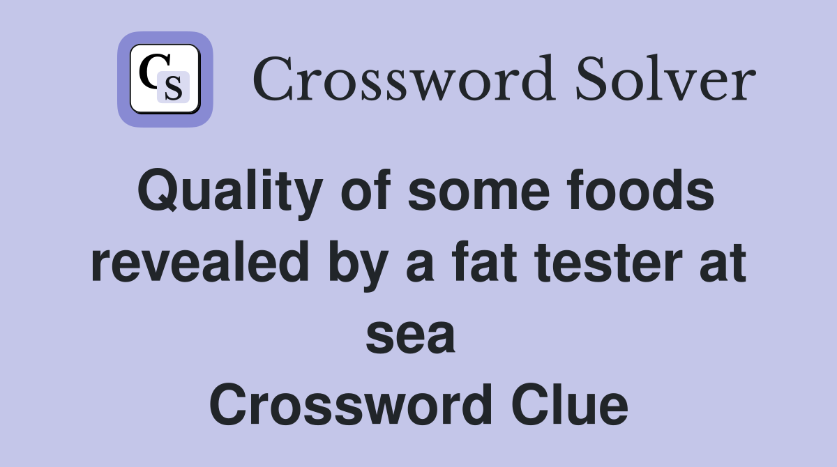 Quality of some foods revealed by a fat tester at sea  Crossword Clue