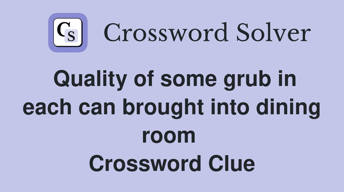 Quality of some grub in each can brought into dining room  Crossword Clue