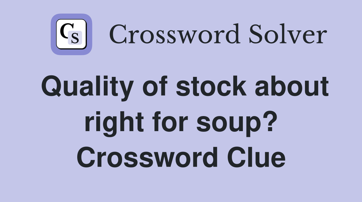 Quality of stock about right for soup? Crossword Clue