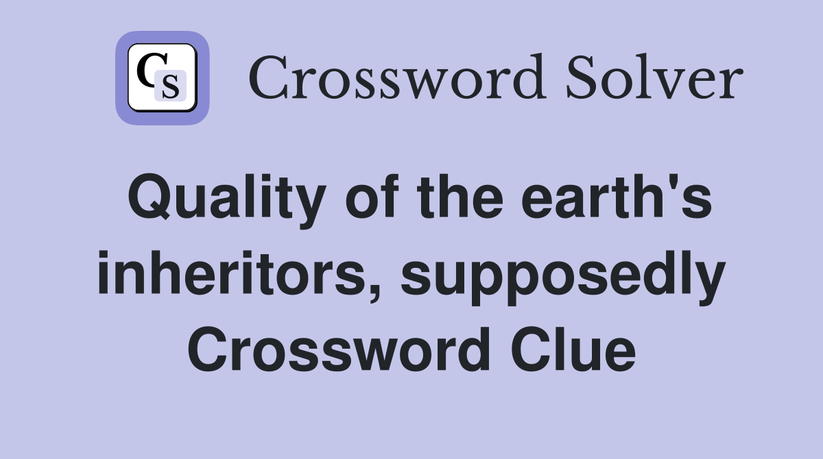 Quality of the earth's inheritors, supposedly Crossword Clue