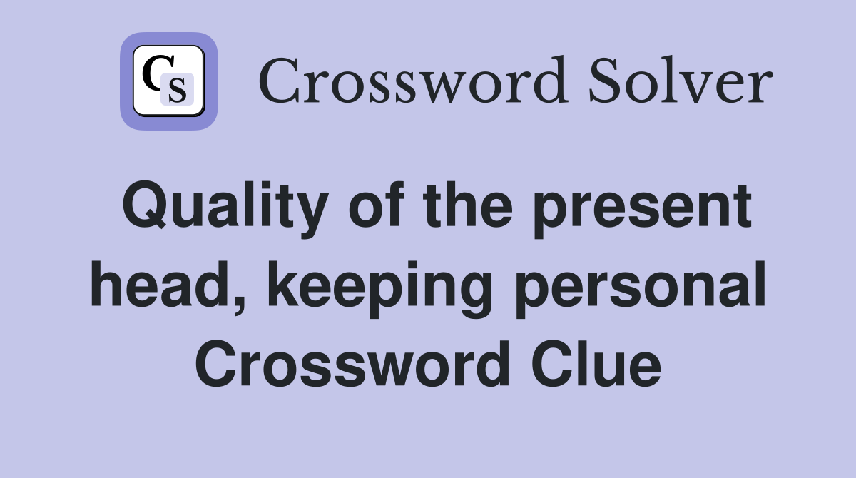 Quality of the present head, keeping personal Crossword Clue