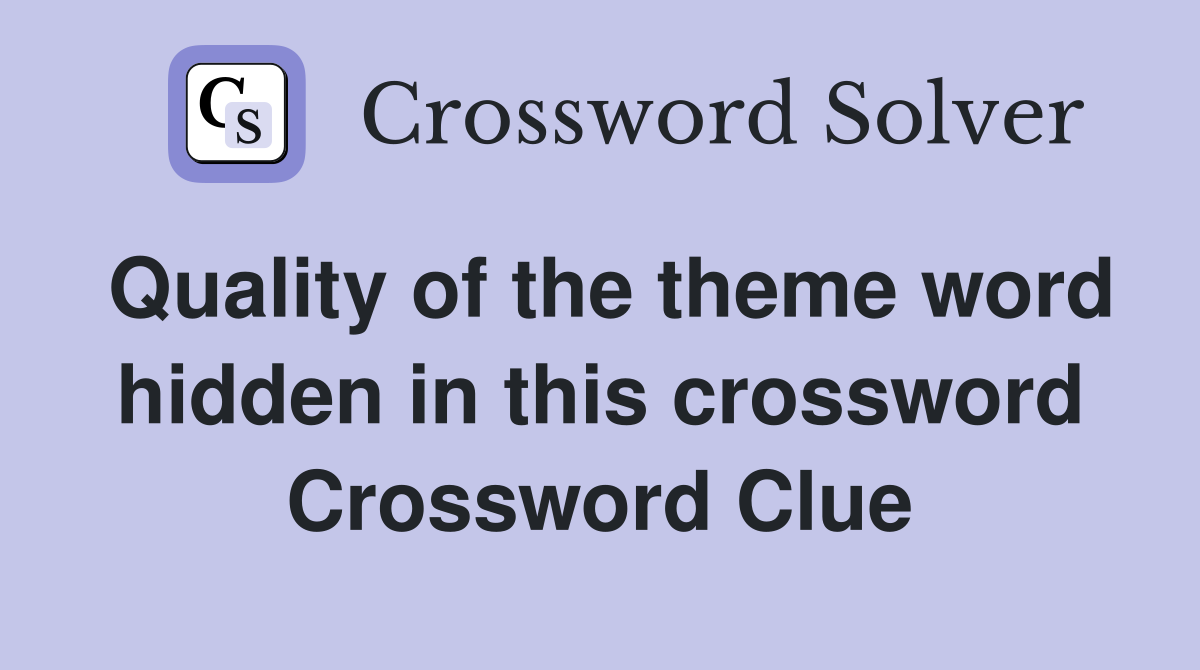 Quality of the theme word hidden in this crossword Crossword Clue