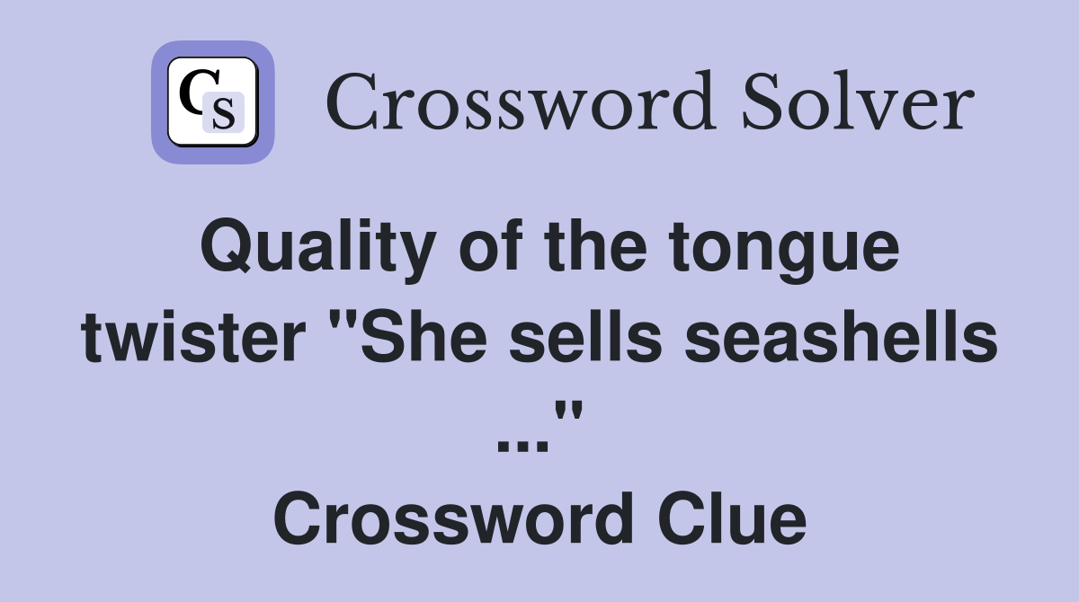 Quality of the tongue twister "She sells seashells ..." Crossword Clue
