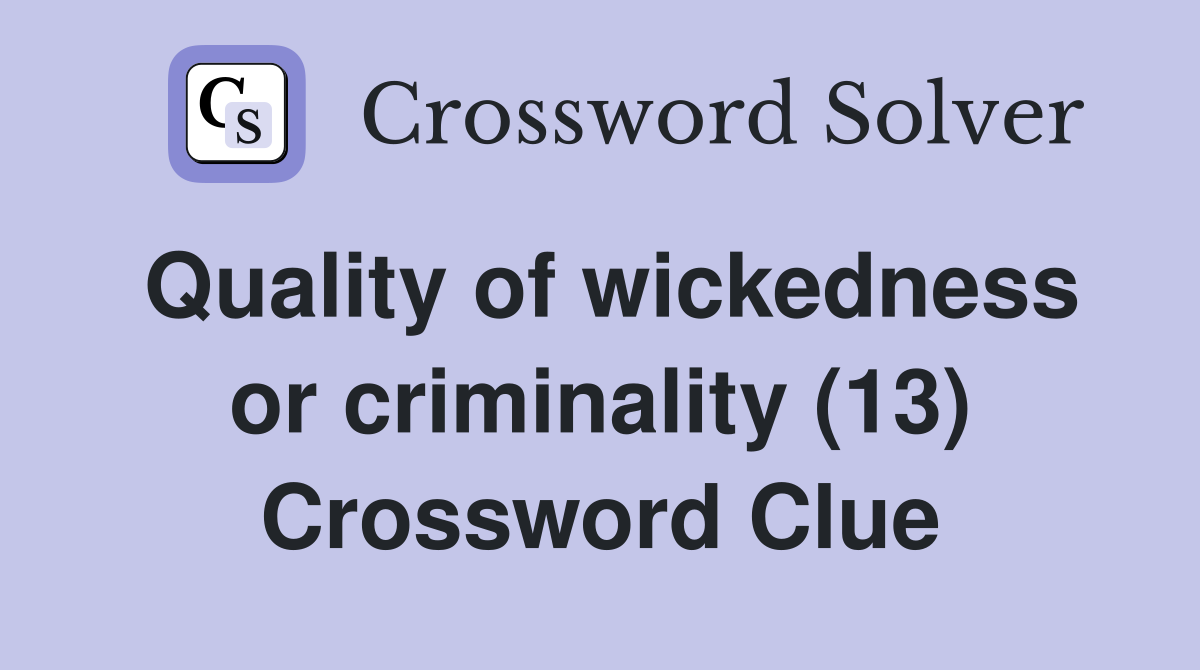 Quality of wickedness or criminality (13) Crossword Clue