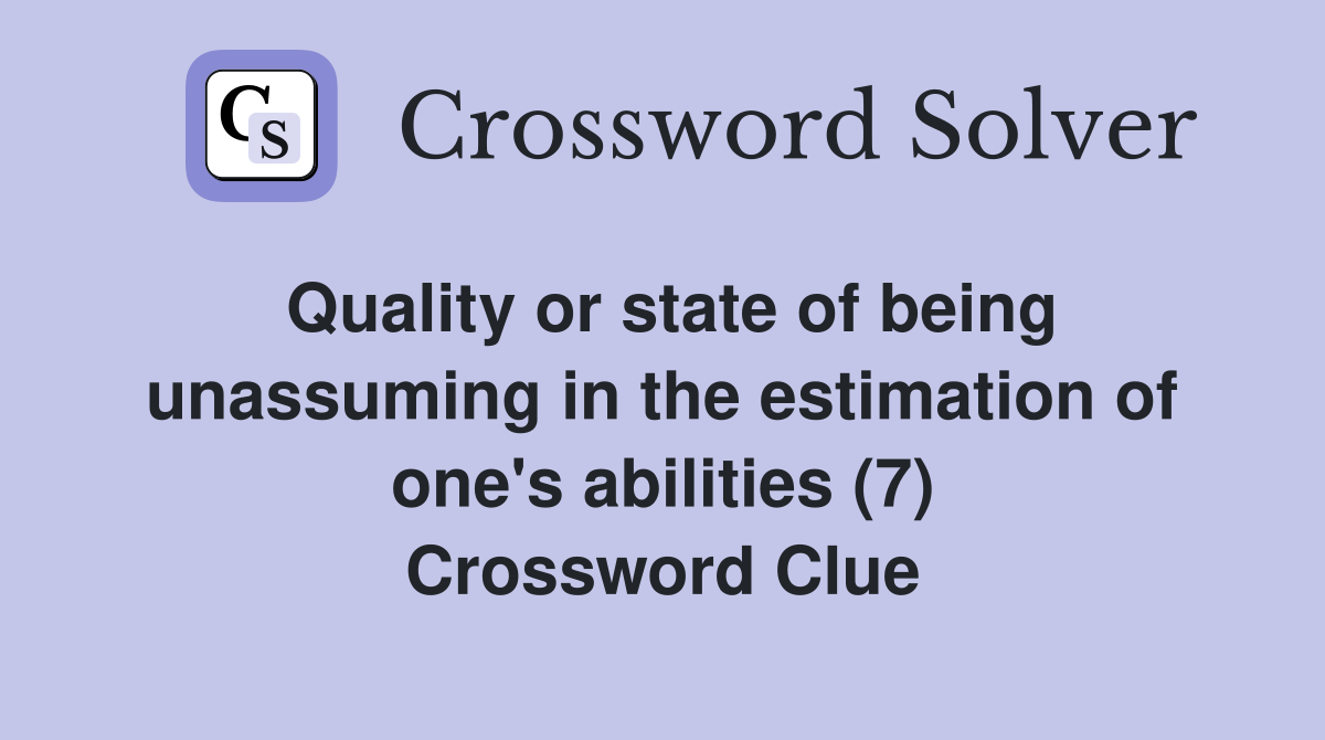 Quality or state of being unassuming in the estimation of one's abilities (7) Crossword Clue