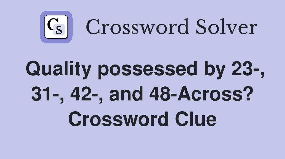Quality possessed by 23-, 31-, 42-, and 48-Across? Crossword Clue