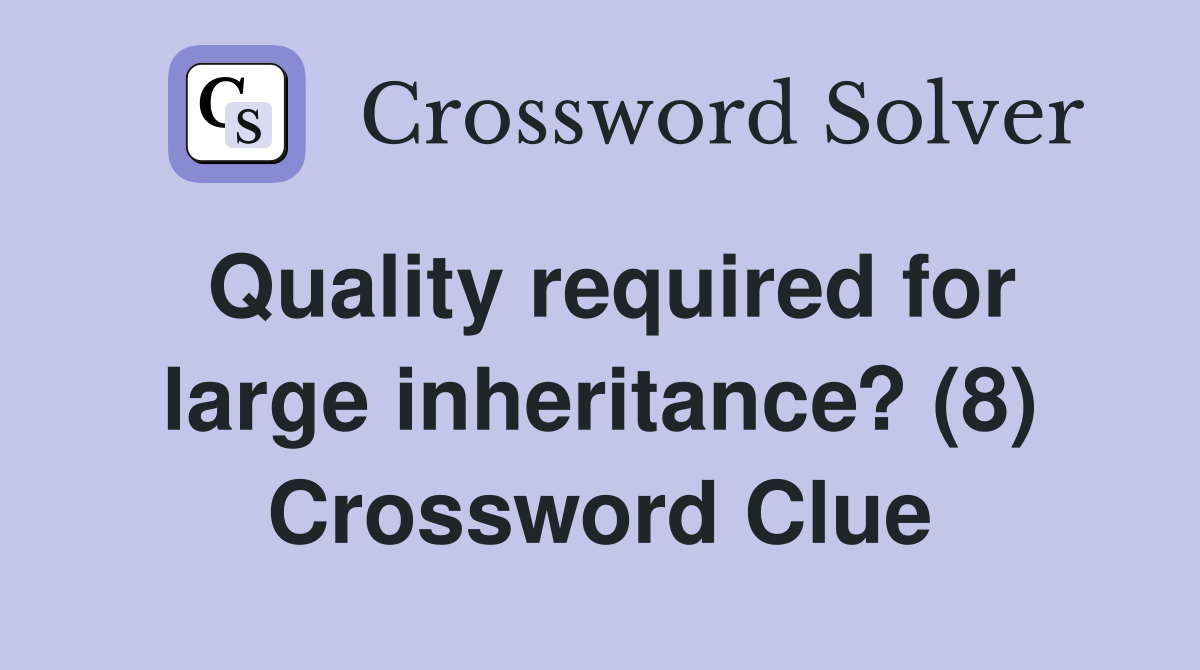 Quality required for large inheritance? (8) Crossword Clue