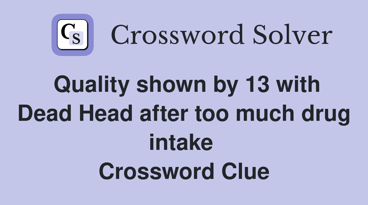 Quality shown by 13 with Dead Head after too much drug intake  Crossword Clue