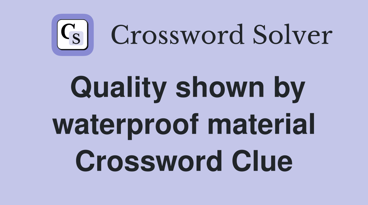 Quality shown by waterproof material Crossword Clue
