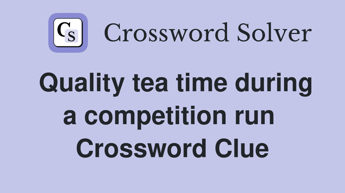 Quality tea time during a competition run  Crossword Clue