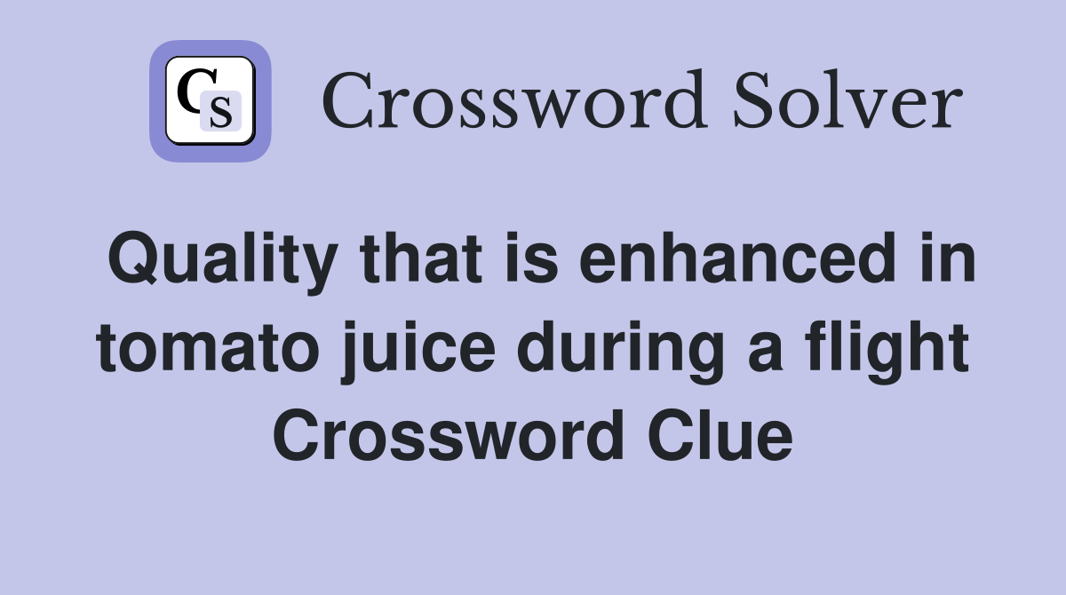 Quality that is enhanced in tomato juice during a flight Crossword Clue