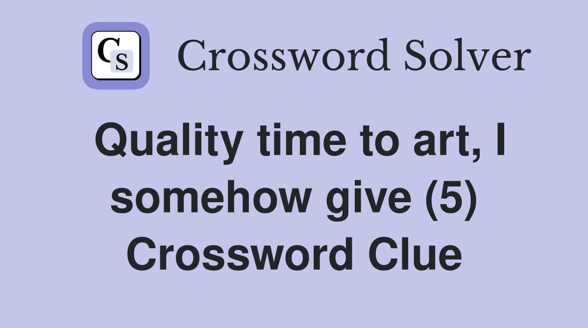 Quality time to art, I somehow give (5) Crossword Clue