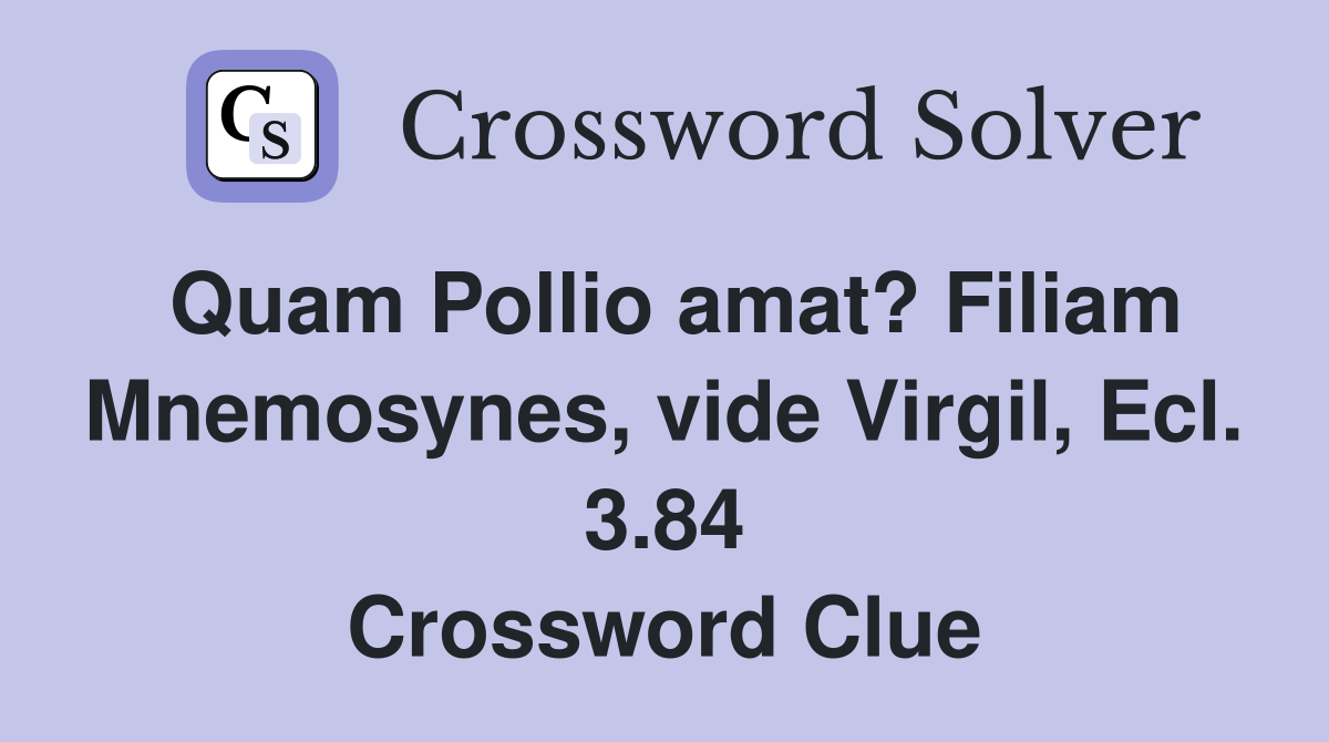 Quam Pollio amat? Filiam Mnemosynes, vide Virgil, Ecl. 3.84 Crossword Clue