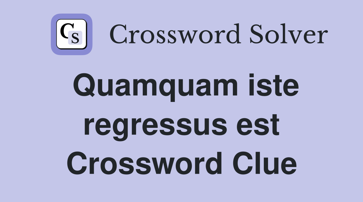 Quamquam iste regressus est Crossword Clue
