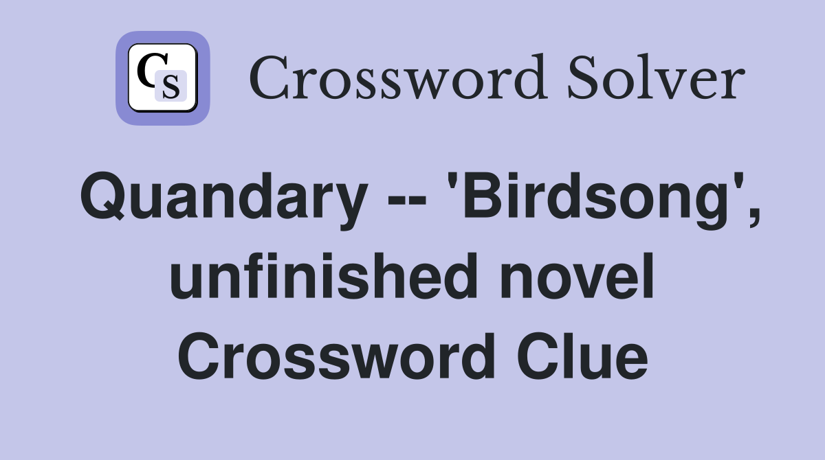 Quandary -- 'Birdsong', unfinished novel Crossword Clue