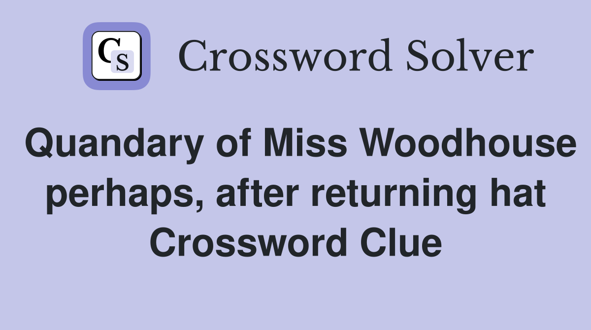 Quandary of Miss Woodhouse perhaps, after returning hat Crossword Clue