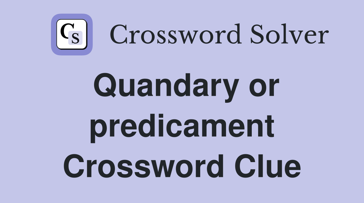 Quandary or predicament Crossword Clue
