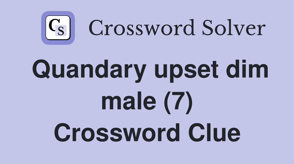 Quandary upset dim male (7) Crossword Clue