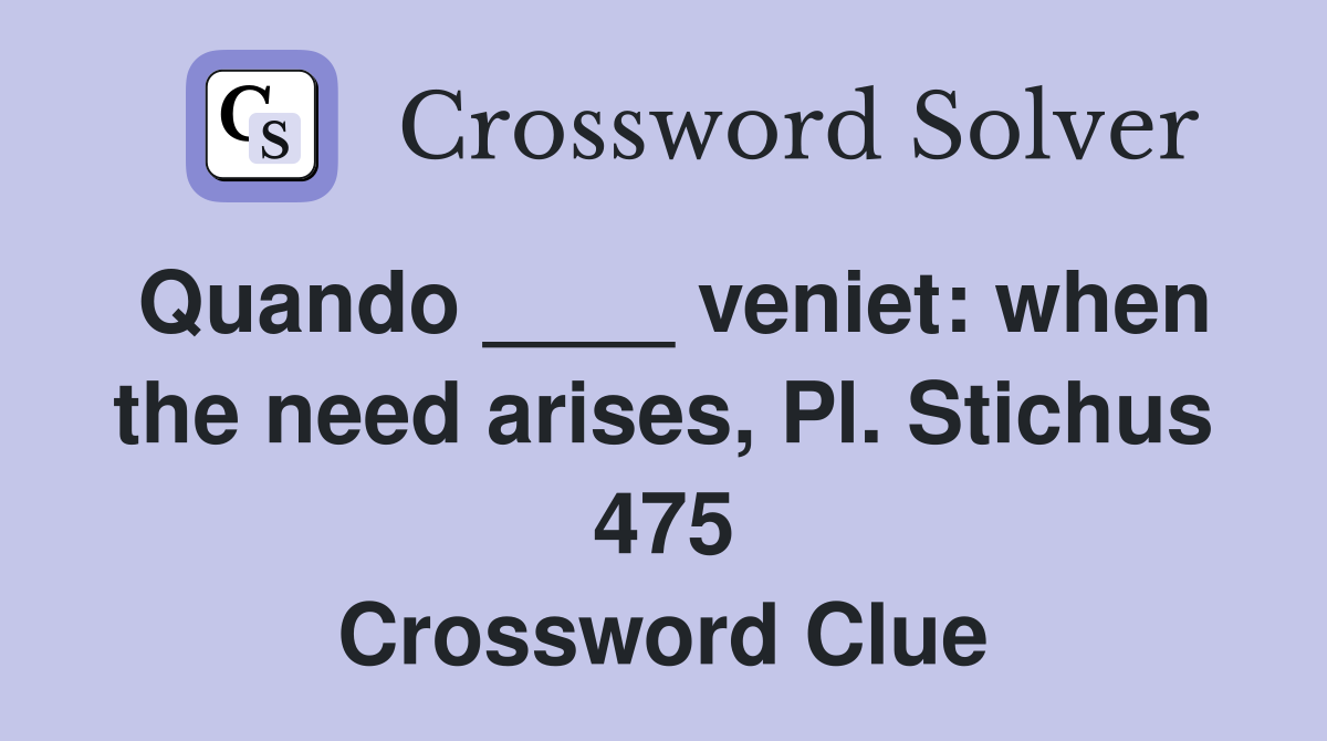 Quando ____ veniet: when the need arises, Pl. Stichus 475 Crossword Clue