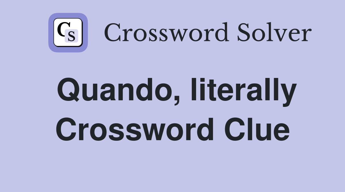 Quando, literally Crossword Clue