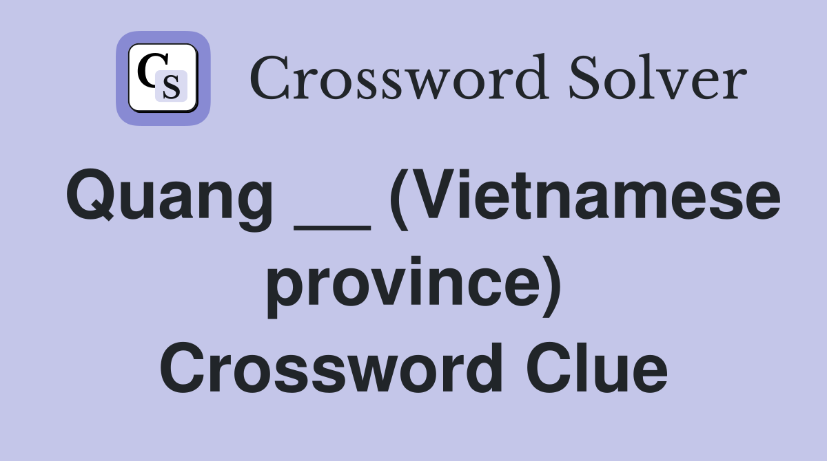 Quang __ (Vietnamese province) Crossword Clue