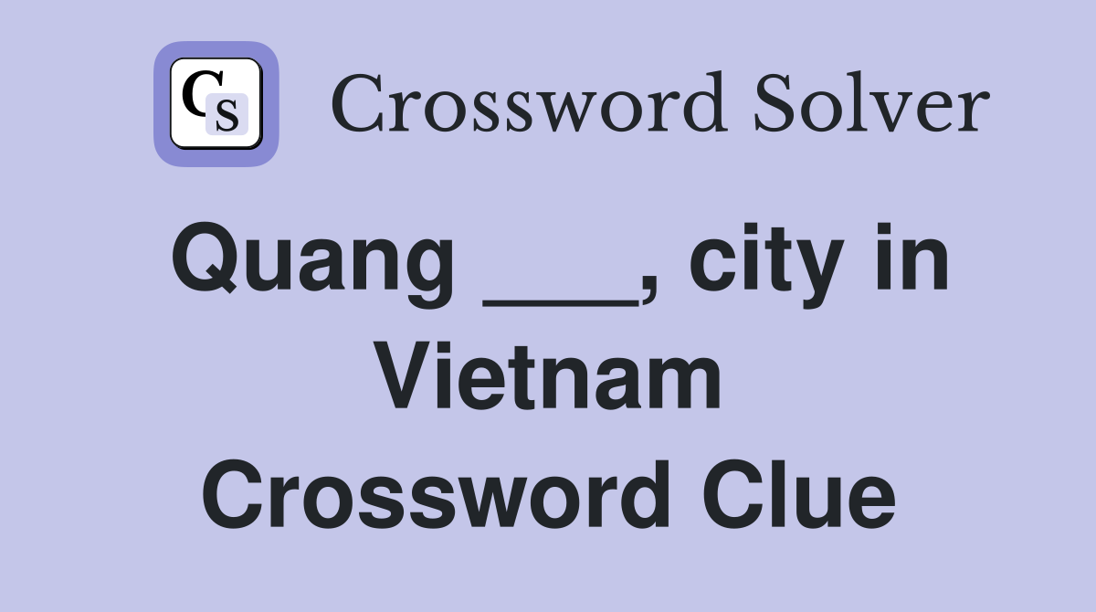 Quang ___, city in Vietnam Crossword Clue