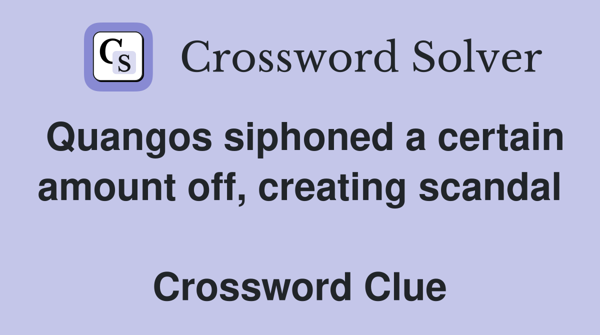 Quangos siphoned a certain amount off, creating scandal  Crossword Clue