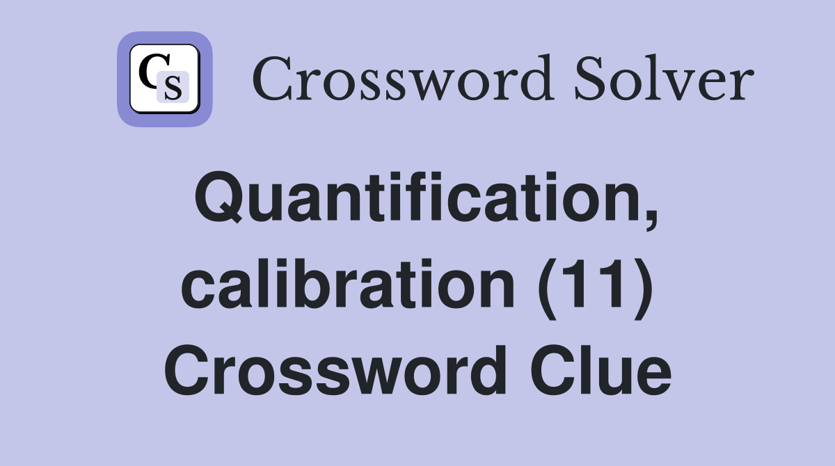 Quantification, calibration (11) Crossword Clue