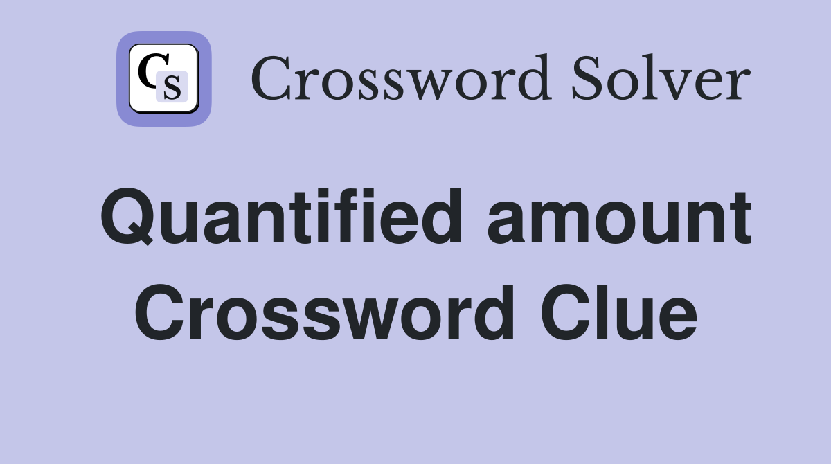 Quantified amount Crossword Clue