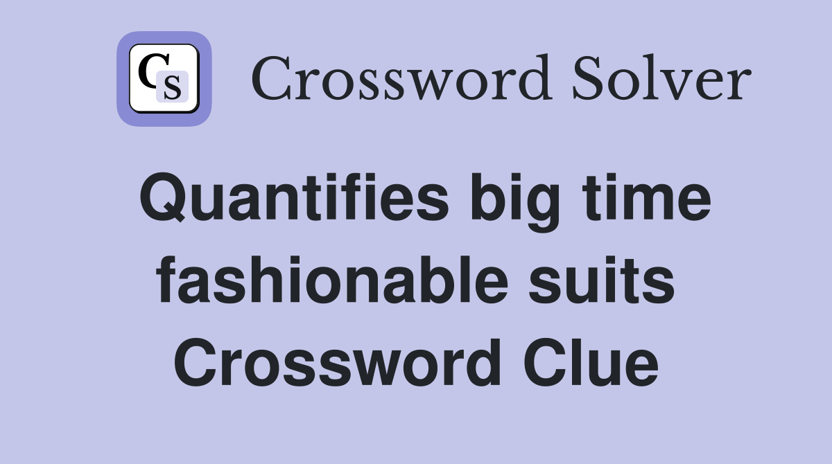 Quantifies big time fashionable suits Crossword Clue