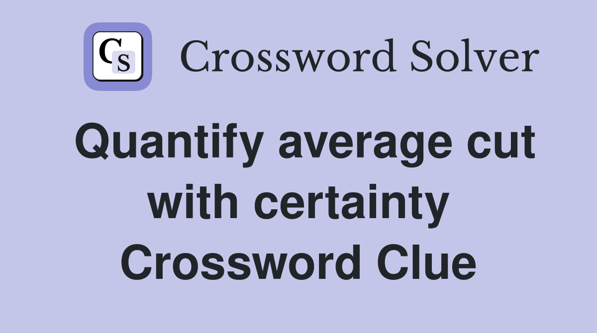 Quantify average cut with certainty Crossword Clue