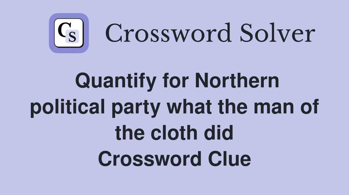 Quantify for Northern political party what the man of the cloth did Crossword Clue