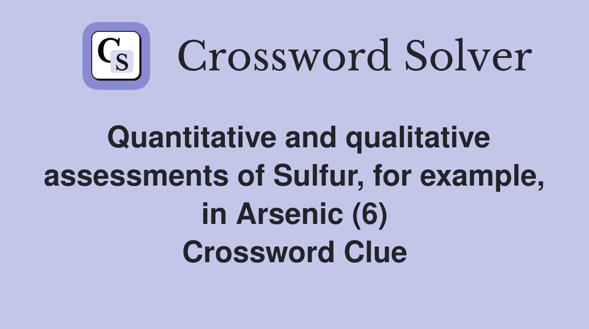 Quantitative and qualitative assessments of Sulfur, for example, in Arsenic (6) Crossword Clue
