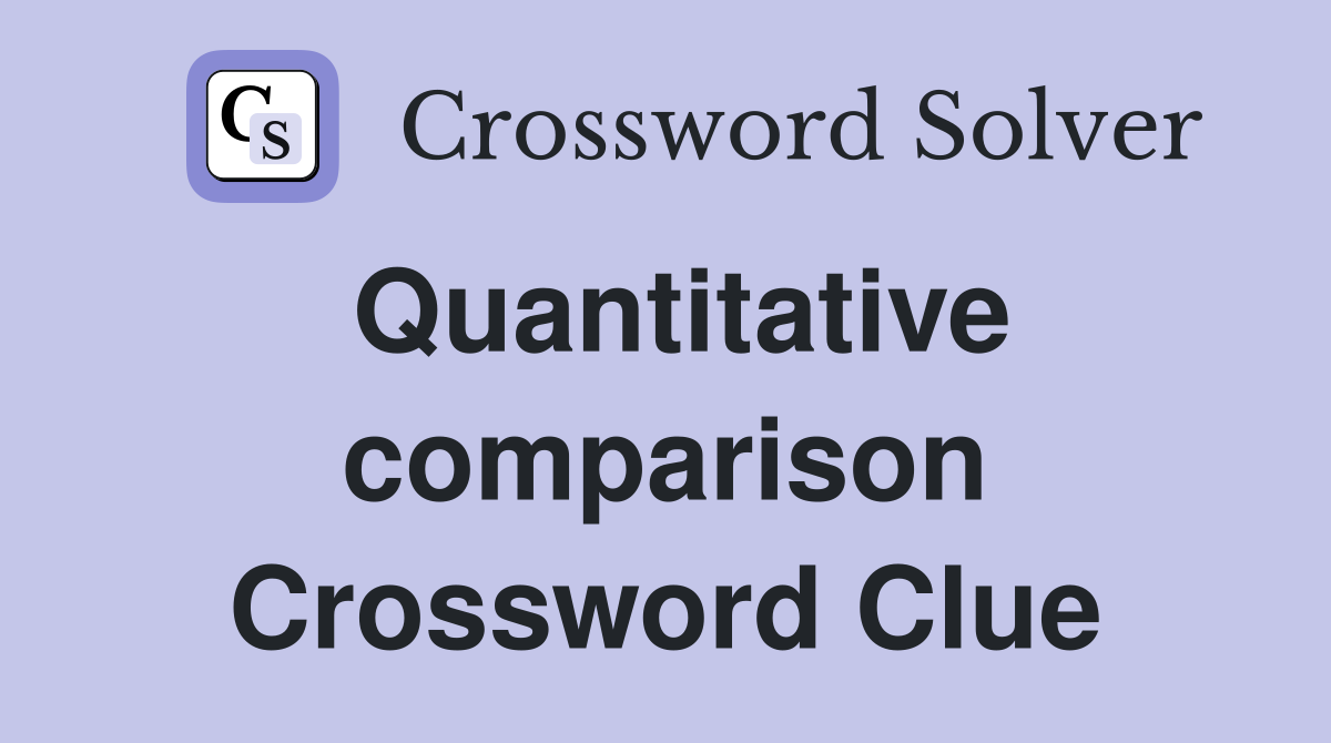 Quantitative comparison Crossword Clue