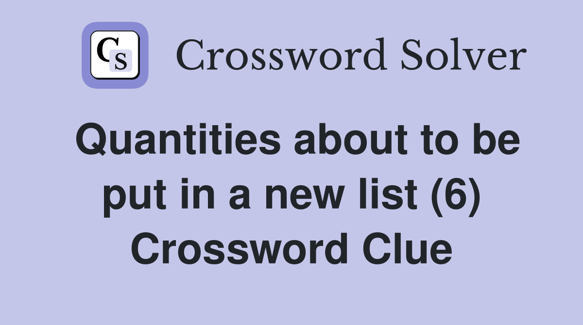 Quantities about to be put in a new list (6) Crossword Clue