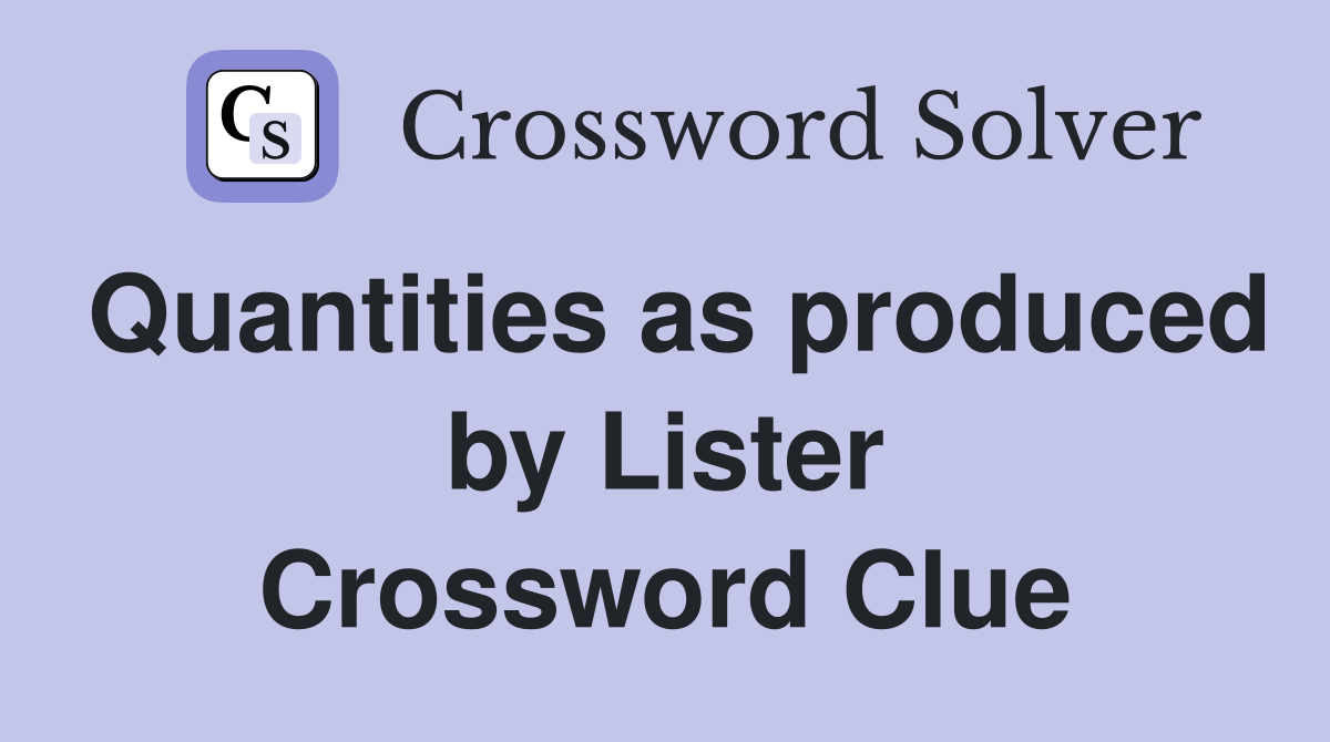 Quantities as produced by Lister Crossword Clue